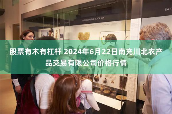 股票有木有杠杆 2024年6月22日南充川北农产品交易有限公司价格行情