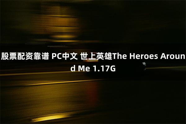 股票配资靠谱 PC中文 世上英雄The Heroes Around Me 1.17G