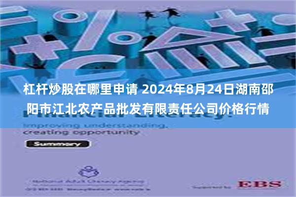 杠杆炒股在哪里申请 2024年8月24日湖南邵阳市江北农产品批发有限责任公司价格行情