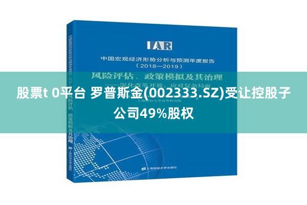 股票t 0平台 罗普斯金(002333.SZ)受让控股子公司49%股权