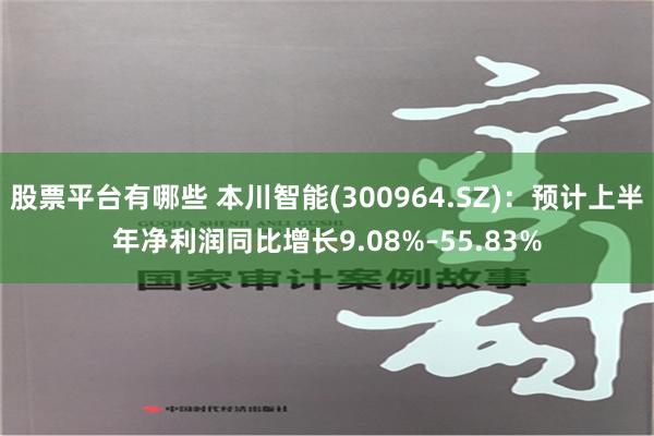 股票平台有哪些 本川智能(300964.SZ)：预计上半年净利润同比增长9.08%–55.83%