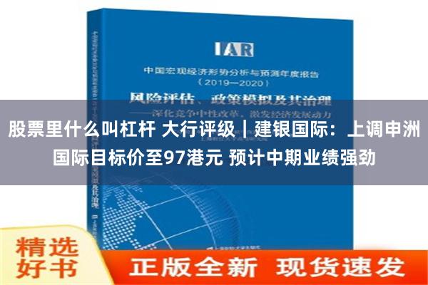 股票里什么叫杠杆 大行评级｜建银国际：上调申洲国际目标价至97港元 预计中期业绩强劲