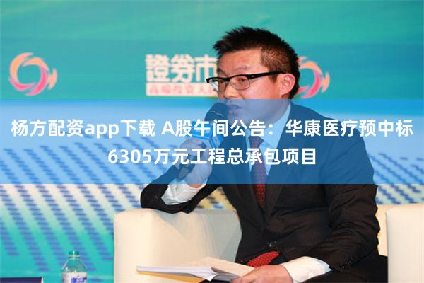 杨方配资app下载 A股午间公告：华康医疗预中标6305万元工程总承包项目