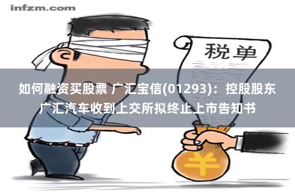 如何融资买股票 广汇宝信(01293)：控股股东广汇汽车收到上交所拟终止上市告知书