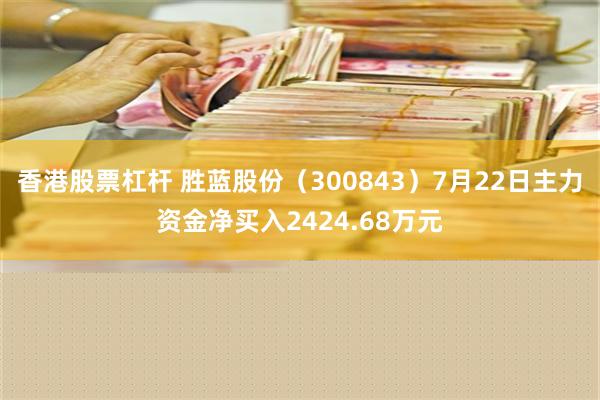 香港股票杠杆 胜蓝股份（300843）7月22日主力资金净买入2424.68万元