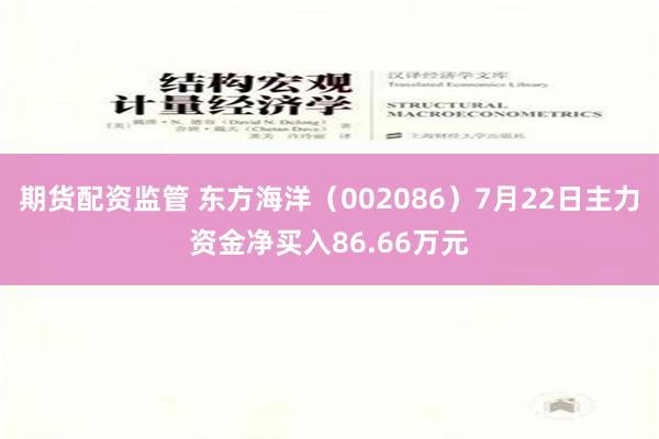 期货配资监管 东方海洋（002086）7月22日主力资金净买入86.66万元