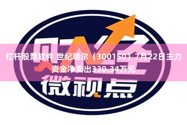 杠杆股票软件 世纪瑞尔（300150）7月22日主力资金净卖出330.34万元