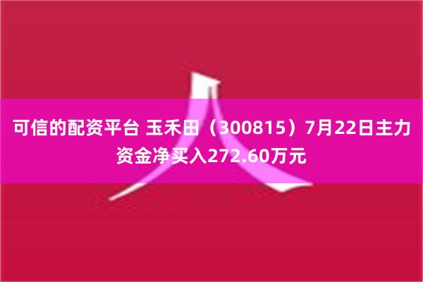 可信的配资平台 玉禾田（300815）7月22日主力资金净买入272.60万元