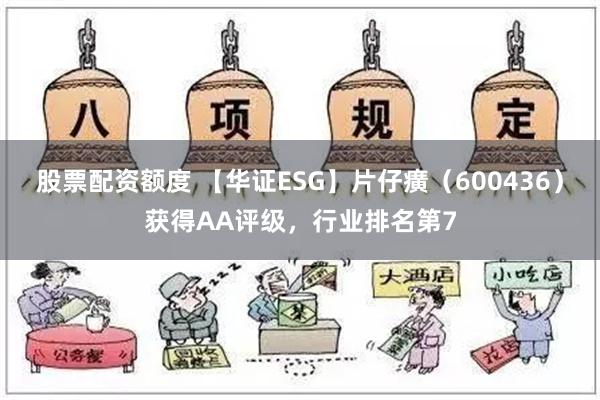 股票配资额度 【华证ESG】片仔癀（600436）获得AA评级，行业排名第7