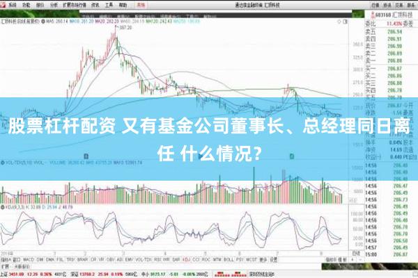 股票杠杆配资 又有基金公司董事长、总经理同日离任 什么情况？