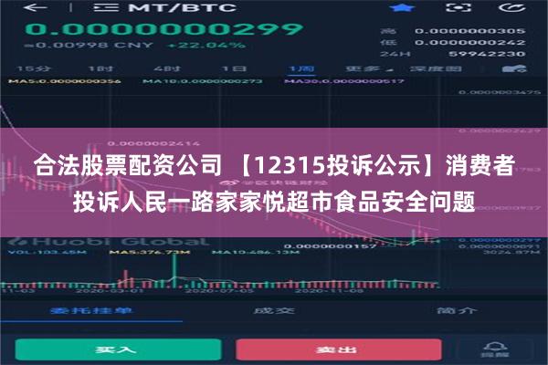 合法股票配资公司 【12315投诉公示】消费者投诉人民一路家家悦超市食品安全问题