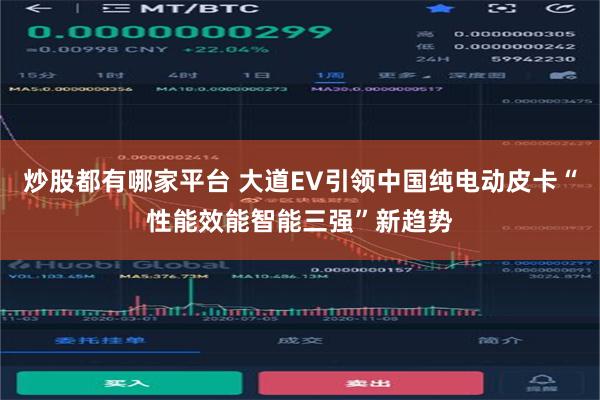 炒股都有哪家平台 大道EV引领中国纯电动皮卡“性能效能智能三强”新趋势