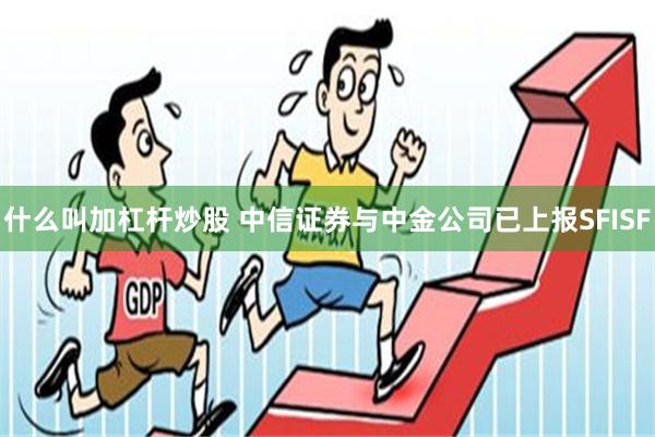 什么叫加杠杆炒股 中信证券与中金公司已上报SFISF