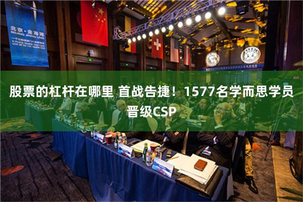 股票的杠杆在哪里 首战告捷！1577名学而思学员晋级CSP