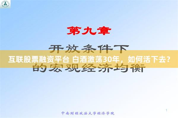 互联股票融资平台 白酒激荡30年，如何活下去？