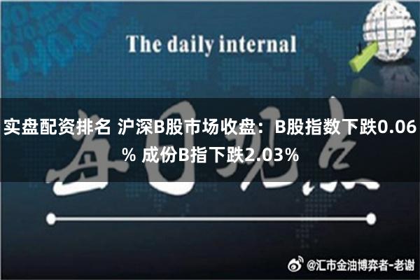 实盘配资排名 沪深B股市场收盘：B股指数下跌0.06% 成份B指下跌2.03%