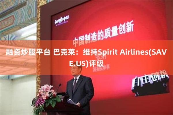 融资炒股平台 巴克莱：维持Spirit Airlines(SAVE.US)评级