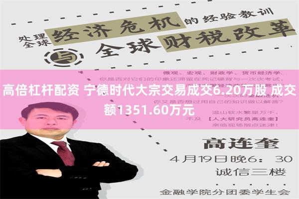 高倍杠杆配资 宁德时代大宗交易成交6.20万股 成交额1351.60万元