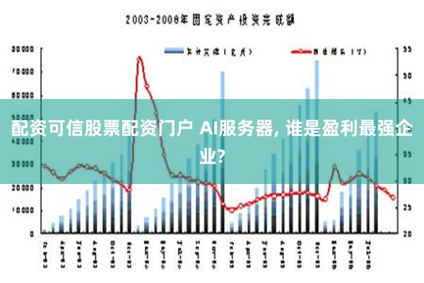 配资可信股票配资门户 AI服务器, 谁是盈利最强企业?