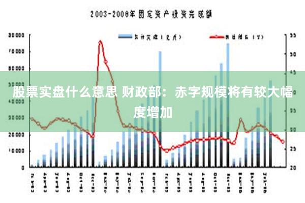 股票实盘什么意思 财政部：赤字规模将有较大幅度增加