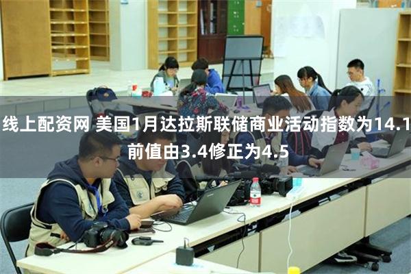 线上配资网 美国1月达拉斯联储商业活动指数为14.1 前值由3.4修正为4.5