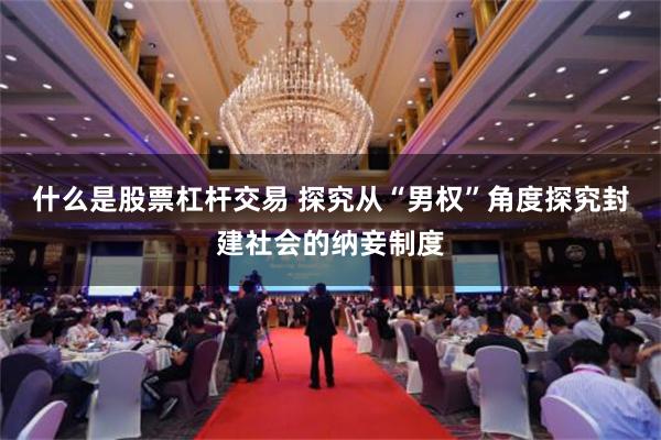 什么是股票杠杆交易 探究从“男权”角度探究封建社会的纳妾制度