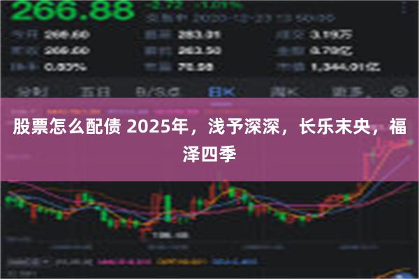 股票怎么配债 2025年，浅予深深，长乐末央，福泽四季