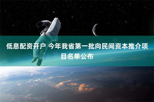 低息配资开户 今年我省第一批向民间资本推介项目名单公布